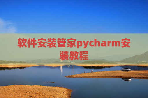 软件安装管家pycharm安装教程 软件安装管家pycharm安装教程